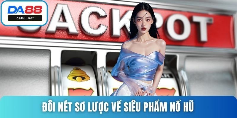 Đôi nét sơ lược về siêu phẩm nổ hũ