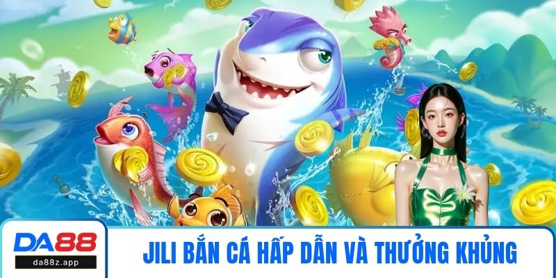 JILI Bắn Cá - Sân Chơi Hấp Dẫn và Thưởng Khủng Tại DA88