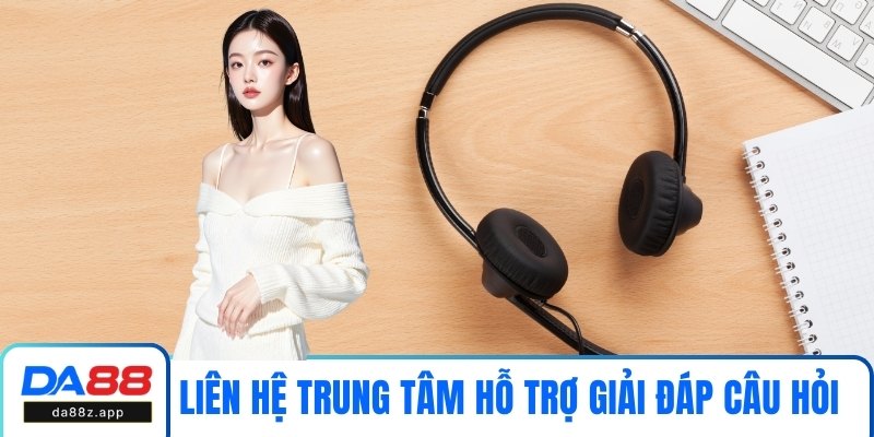 Liên hệ trung tâm hỗ trợ giải đáp câu hỏi cho người dùng