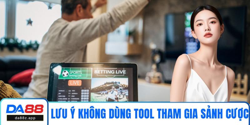 Lưu ý không dùng tool khi tham gia sảnh cược