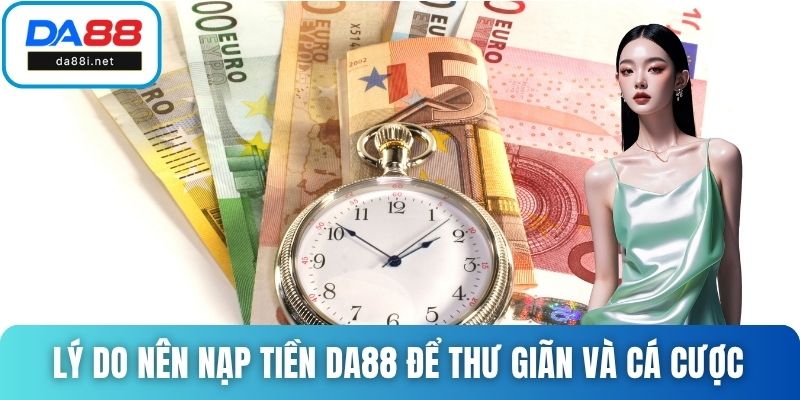 Lý do nên nạp tiền DA88 để thư giãn và cá cược
