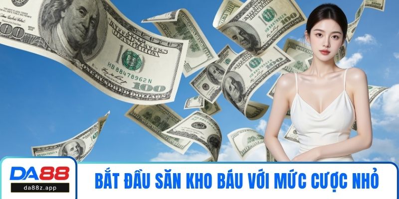 Nên bắt đầu săn kho báu với mức cược nhỏ