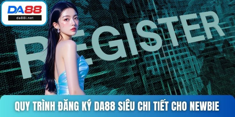 Quy trình đăng ký DA88 siêu chi tiết cho newbie