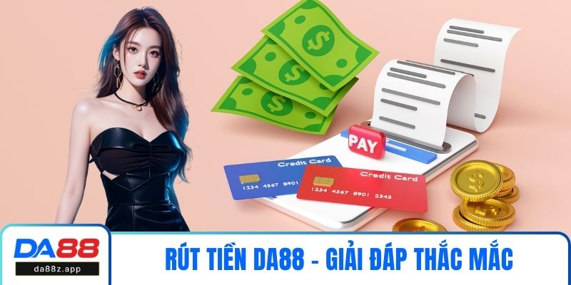 Rút Tiền DA88 - Giải Đáp Thắc Mắc Chi Tiết - Nhanh Chóng - An Toàn