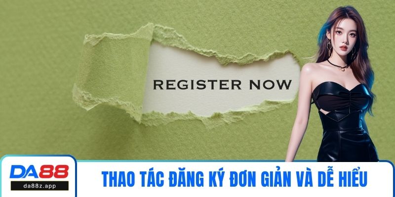 Thao tác đăng ký nền tảng đơn giản và dễ hiểu