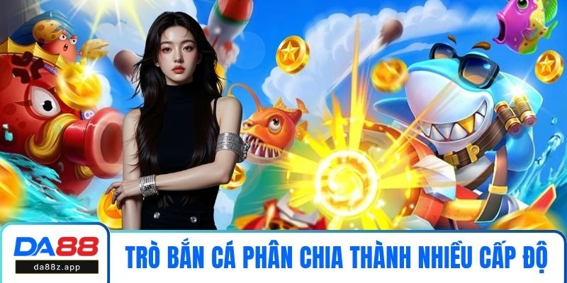 Trò bắn cá được phân chia thành nhiều cấp độ
