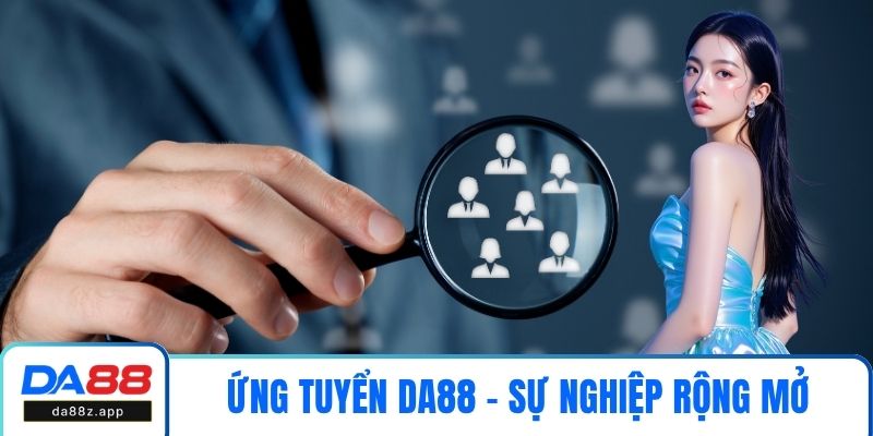 Ứng Tuyển DA88 – Sự Nghiệp Rộng Mở Cho Các Ứng Viên