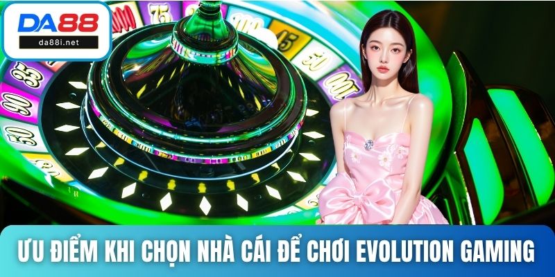 Ưu điểm khi chọn nhà cái để chơi Evolution gaming